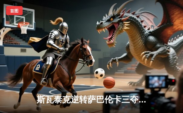 斯瓦泰克逆转萨巴伦卡三夺法网冠军，红土女王统治力持续升级