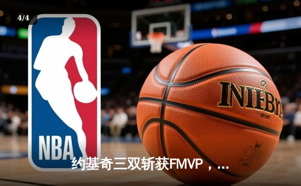 约基奇三双斩获FMVP，掘金4-1击败热火首夺NBA总冠军 - 4