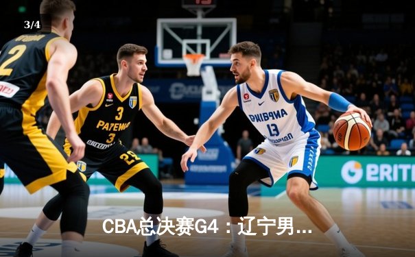 CBA总决赛G4：辽宁男篮加时险胜新疆 总比分3-1夺赛点 - 3