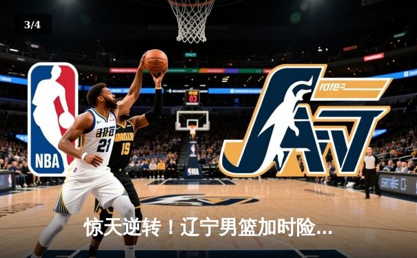 惊天逆转！辽宁男篮加时险胜广东，赵继伟30+12主宰生死时刻 - 3