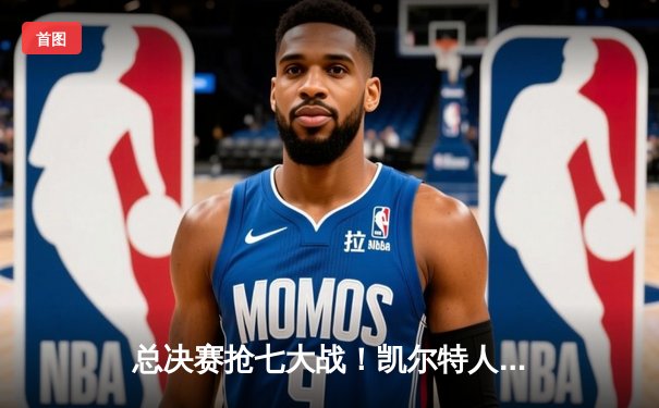 总决赛抢七大战！凯尔特人险胜勇士时隔16年再夺NBA总冠军
