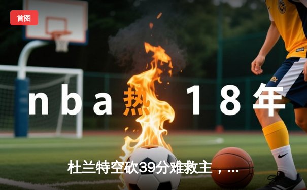 杜兰特空砍39分难救主，太阳末节崩盘惜败掘金，总比分2-3落后