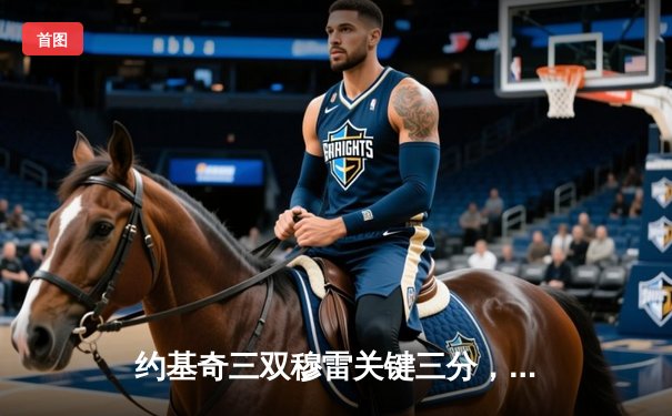 约基奇三双穆雷关键三分，掘金抢七险胜森林狼晋级西决