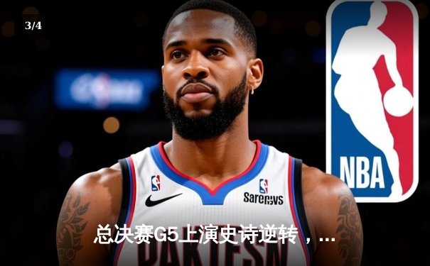 总决赛G5上演史诗逆转，凯尔特人客场险胜勇士夺赛点 - 3