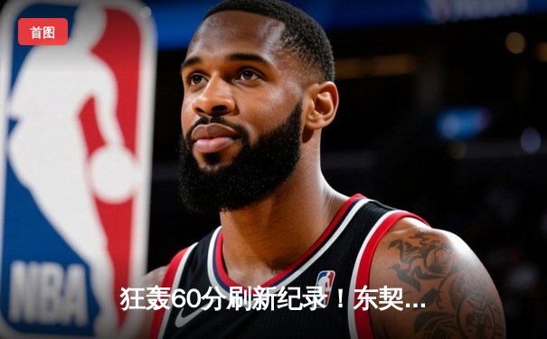 狂轰60分刷新纪录！东契奇率独行侠加时险胜尼克斯