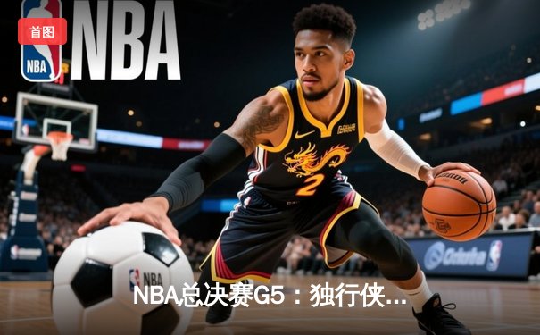 NBA总决赛G5：独行侠绝境逆转凯尔特人，东契奇三双率队续命