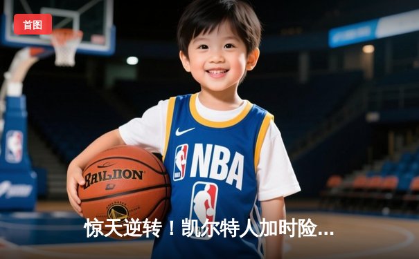 惊天逆转！凯尔特人加时险胜勇士，塔图姆44分刷新个人纪录