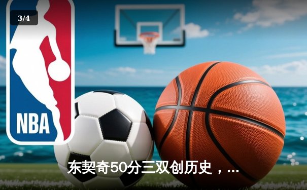 东契奇50分三双创历史，独行侠加时险胜尼克斯迎六连胜 - 3