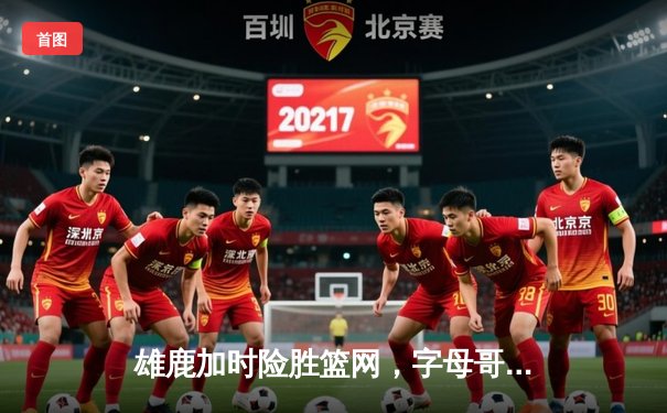 雄鹿加时险胜篮网，字母哥44分14篮板上演惊天逆转