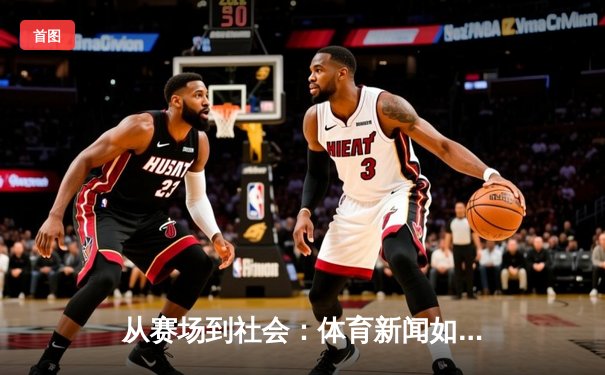 从赛场到社会：体育新闻如何塑造我们的集体记忆与时代精神