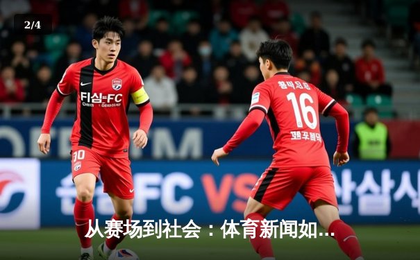 从赛场到社会：体育新闻如何塑造我们的集体记忆与时代精神 - 2