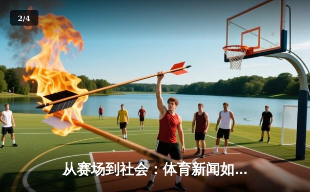 从赛场到社会：体育新闻如何塑造我们的集体记忆与时代精神 - 2