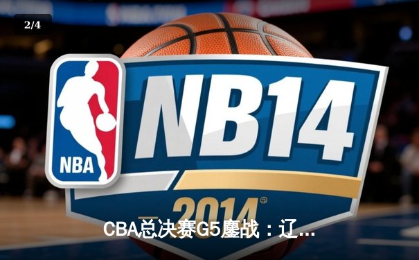 CBA总决赛G5鏖战：辽宁本钢加时逆转广东宏远，成功卫冕总冠军 - 2