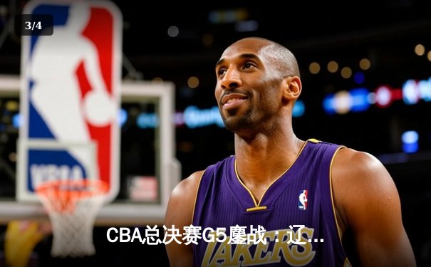 CBA总决赛G5鏖战：辽宁本钢加时逆转广东宏远，成功卫冕总冠军 - 3