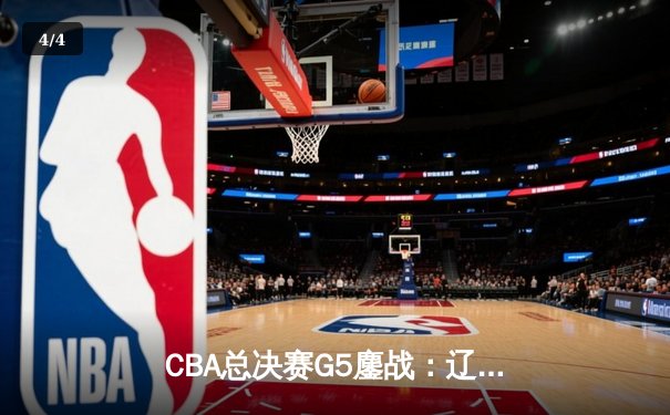 CBA总决赛G5鏖战：辽宁本钢加时逆转广东宏远，成功卫冕总冠军 - 4