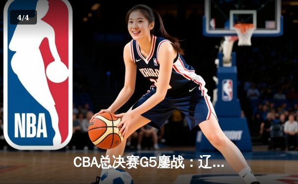 CBA总决赛G5鏖战：辽宁本钢加时逆转广东宏远，成功卫冕总冠军 - 4