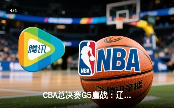 CBA总决赛G5鏖战：辽宁本钢加时逆转广东宏远，成功卫冕总冠军 - 4