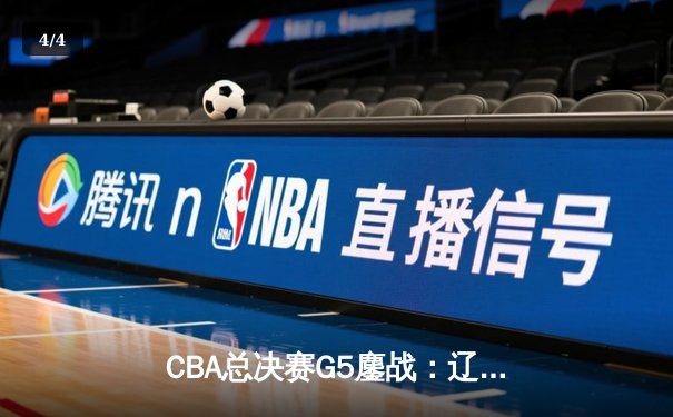 CBA总决赛G5鏖战：辽宁本钢加时逆转广东宏远，成功卫冕总冠军 - 4