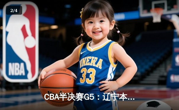 CBA半决赛G5：辽宁本钢加时逆转广东宏远 赵继伟33分率队挺进总决赛 - 2