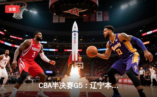 CBA半决赛G5：辽宁本钢加时逆转广东宏远 赵继伟33分率队挺进总决赛