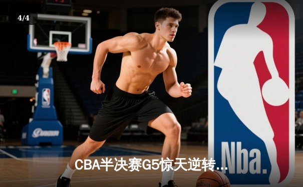 CBA半决赛G5惊天逆转！辽宁本钢加时险胜广东宏远晋级总决赛 - 4