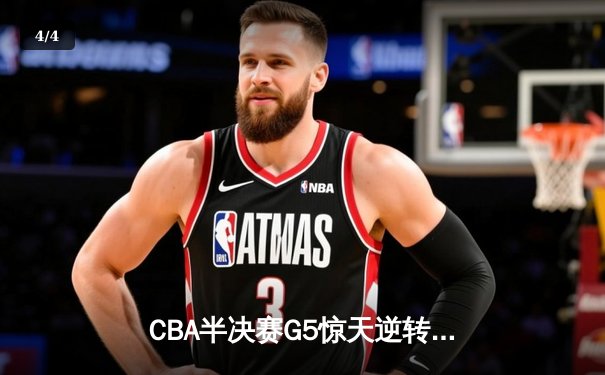CBA半决赛G5惊天逆转！辽宁本钢加时险胜广东宏远晋级总决赛 - 4