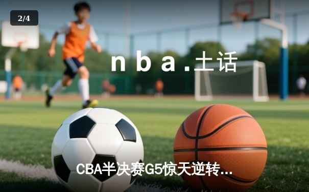 CBA半决赛G5惊天逆转！辽宁本钢加时险胜广东宏远晋级总决赛 - 2