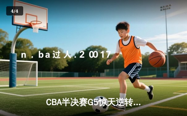 CBA半决赛G5惊天逆转！辽宁本钢加时险胜广东宏远晋级总决赛 - 4