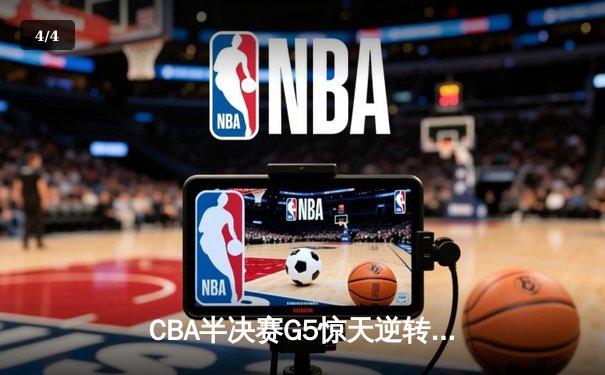 CBA半决赛G5惊天逆转！辽宁本钢加时险胜广东宏远晋级总决赛 - 4