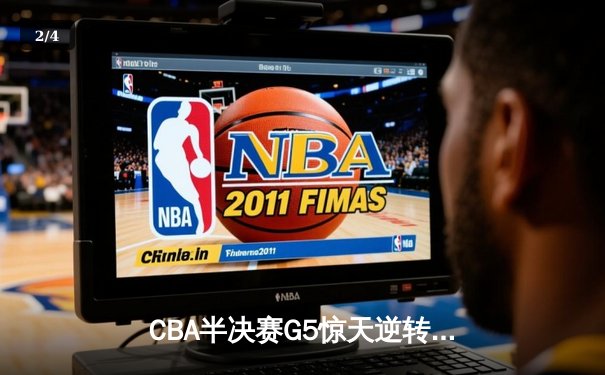 CBA半决赛G5惊天逆转！辽宁本钢加时险胜广东宏远晋级总决赛 - 2