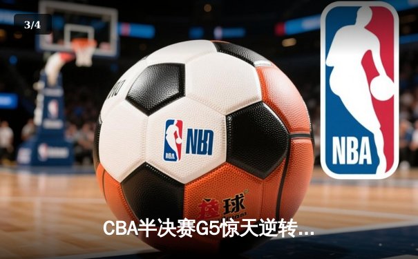CBA半决赛G5惊天逆转！辽宁本钢加时险胜广东宏远晋级总决赛 - 3